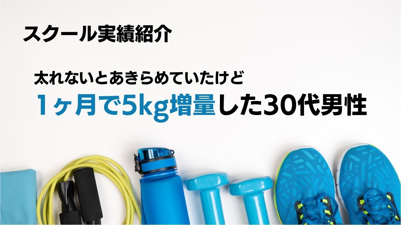 スクール実績紹介｜1ヶ月で5kg増量した30代男性